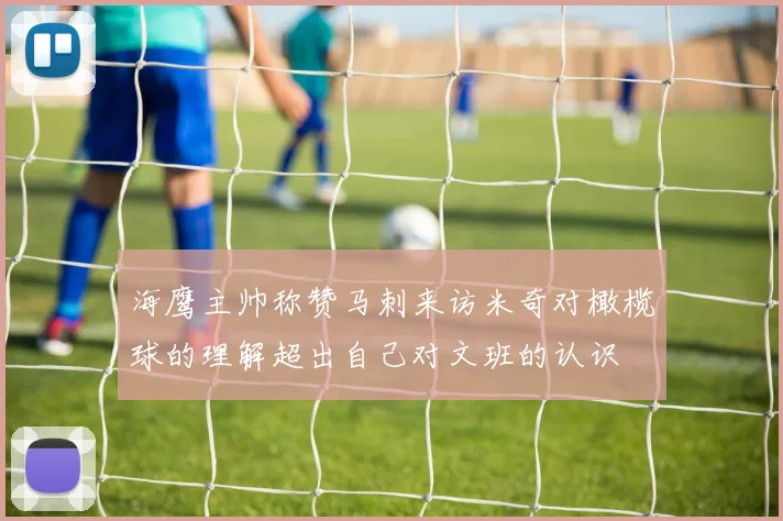海鹰主帅称赞马刺来访米奇对橄榄球的理解超出自己对文班的认识