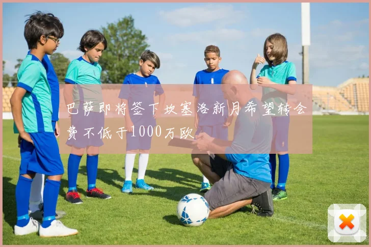 巴萨即将签下坎塞洛新月希望转会费不低于1000万欧