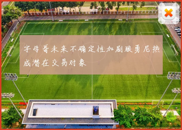 字母哥未来不确定性加剧狼勇尼热成潜在交易对象