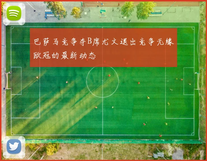 巴萨马竞争夺B席尤文退出竞争无缘欧冠的最新动态