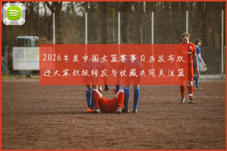2026年度中国女篮赛事日历发布欢迎大家积极转发与收藏共同关注篮球盛事