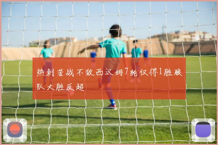 热刺苦战不敌西汉姆7轮仅得1胜狼队大胜反超