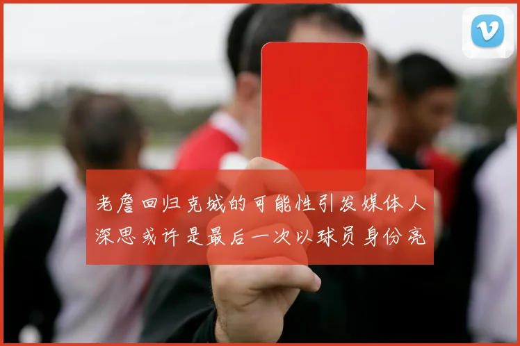老詹回归克城的可能性引发媒体人深思或许是最后一次以球员身份亮相