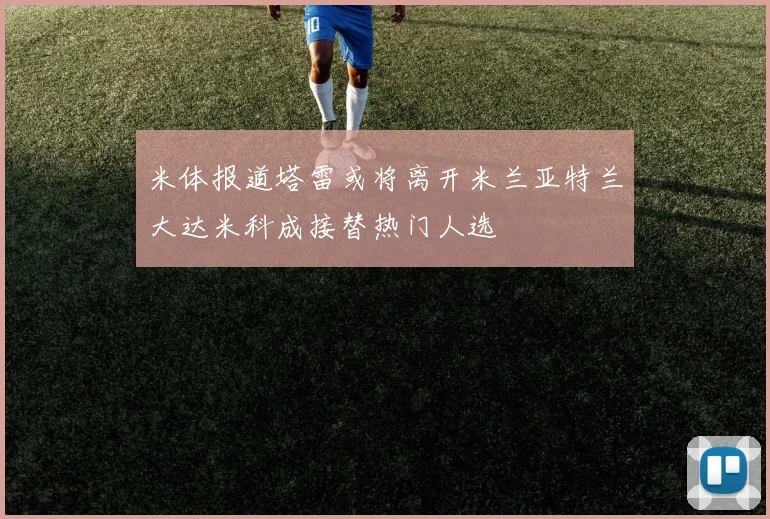 米体报道塔雷或将离开米兰亚特兰大达米科成接替热门人选